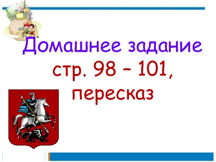 Домашнее задание стр. 98 – 101, пересказ