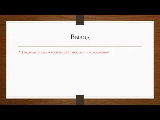 Вывод Подведите итоги всей вашей работы и исследований