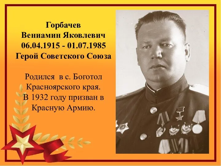 Горбачев Вениамин Яковлевич 06.04.1915 - 01.07.1985 Герой Советского Союза Родился в