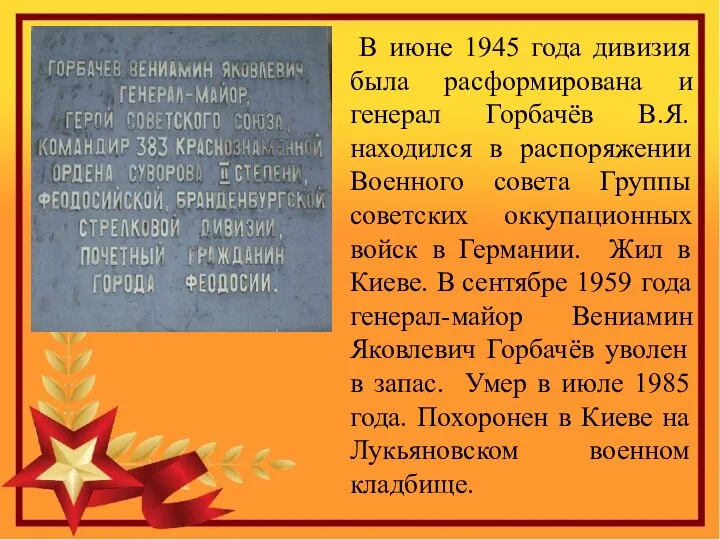 В июне 1945 года дивизия была расформирована и генерал Горбачёв В.Я.