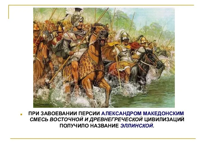 ПРИ ЗАВОЕВАНИИ ПЕРСИИ АЛЕКСАНДРОМ МАКЕДОНСКИМ СМЕСЬ ВОСТОЧНОЙ И ДРЕВНЕГРЕЧЕСКОЙ ЦИВИЛИЗАЦИЙ ПОЛУЧИЛО НАЗВАНИЕ ЭЛЛИНСКОЙ.