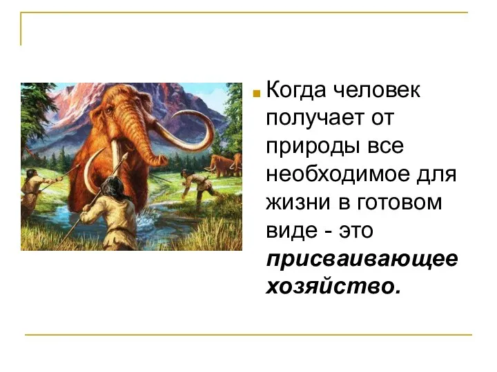 Когда человек получает от природы все необходимое для жизни в готовом виде - это присваивающее хозяйство.