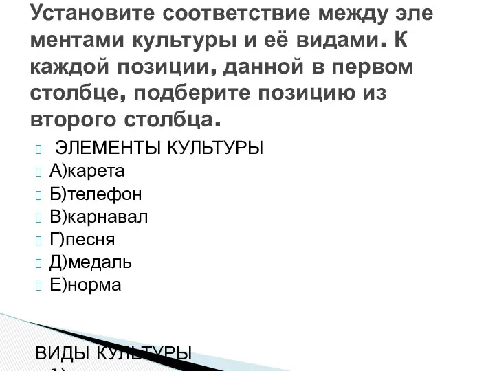 ЭЛЕМЕНТЫ КУЛЬТУРЫ А)карета Б)телефон В)карнавал Г)песня Д)медаль Е)норма ВИДЫ КУЛЬТУРЫ 1)материальная