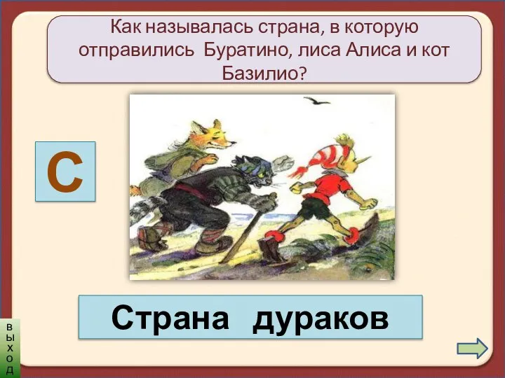 Как называлась страна, в которую отправились Буратино, лиса Алиса и кот Базилио? С Страна дураков выход