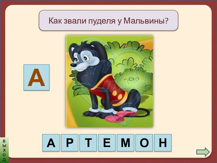 Как звали пуделя у Мальвины? А А Р Т Е М О Н выход