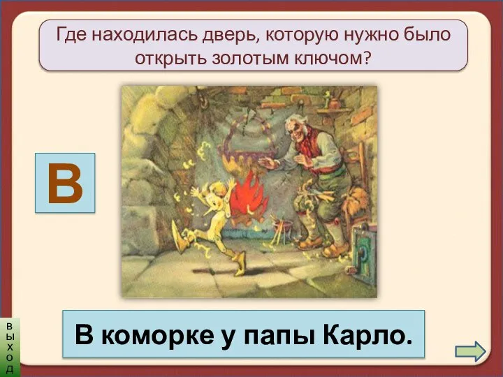 Где находилась дверь, которую нужно было открыть золотым ключом? В В коморке у папы Карло. выход