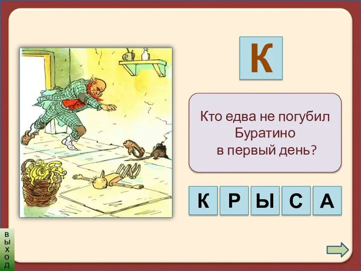 Кто едва не погубил Буратино в первый день? К Р С Ы А К выход