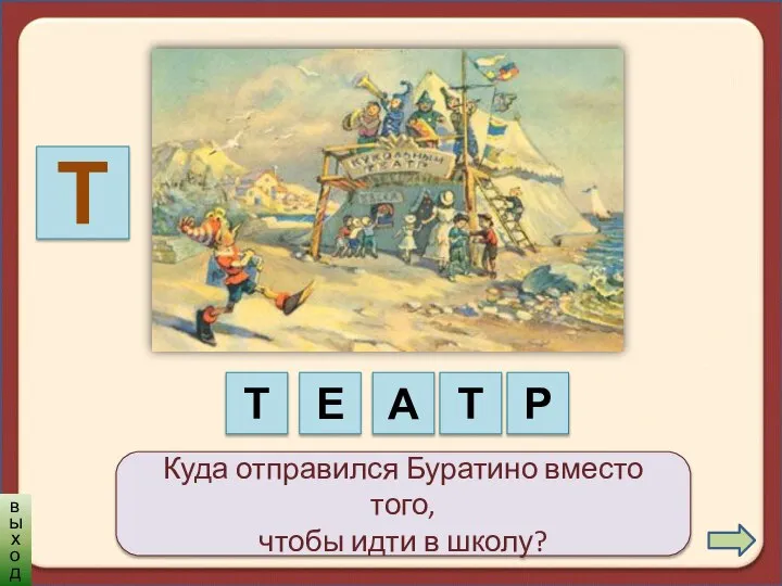 Куда отправился Буратино вместо того, чтобы идти в школу? Т Т А Е Т Р выход