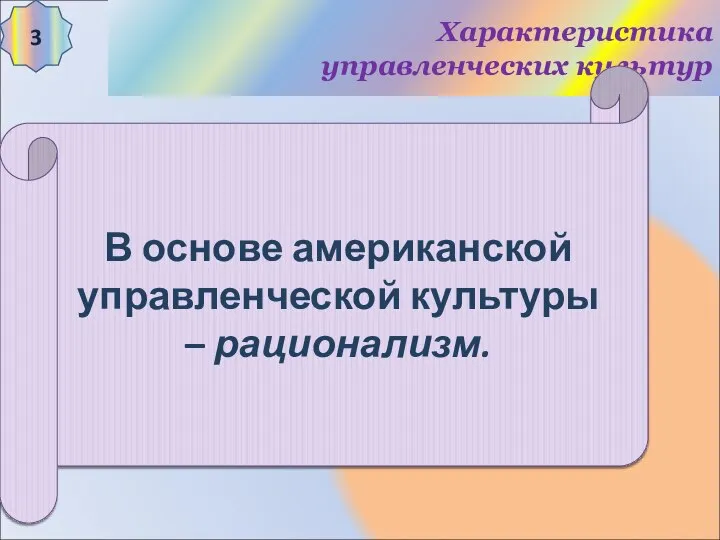 Характеристика управленческих культур 3 В основе американской управленческой культуры – рационализм.