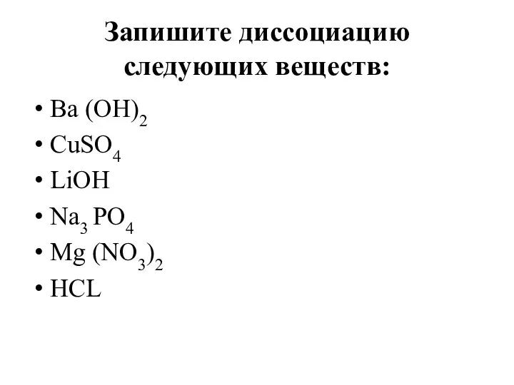 Запишите диссоциацию следующих веществ: Ba (OH)2 CuSO4 LiOH Na3 PO4 Mg (NO3)2 HCL