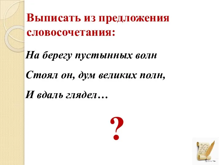 Выписать из предложения словосочетания: На берегу пустынных волн Стоял он, дум