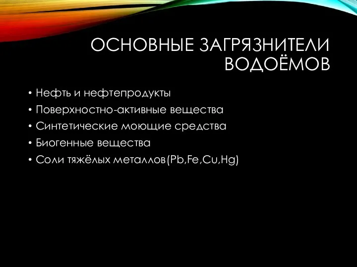 ОСНОВНЫЕ ЗАГРЯЗНИТЕЛИ ВОДОЁМОВ Нефть и нефтепродукты Поверхностно-активные вещества Синтетические моющие средства Биогенные вещества Соли тяжёлых металлов(Pb,Fe,Cu,Hg)