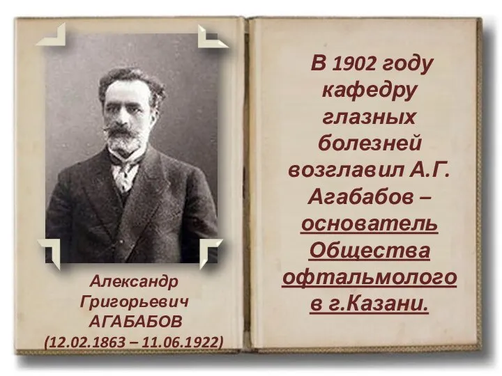 Александр Григорьевич АГАБАБОВ (12.02.1863 – 11.06.1922) В 1902 году кафедру глазных