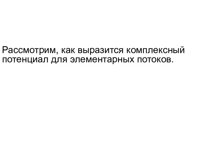 Рассмотрим, как выразится комплексный потенциал для элементарных потоков.