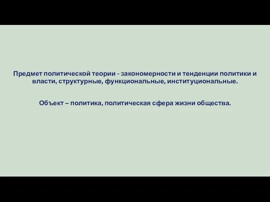 Предмет политической теории - закономерности и тенденции политики и власти, структурные,