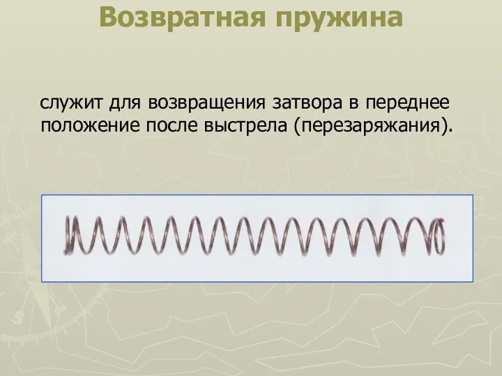 Возвратная пружина служит для возвращения затвора в переднее положение после выстрела (перезаряжания).