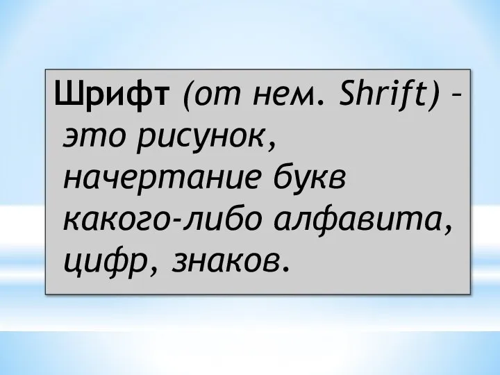 Шрифт (от нем. Shrift) – это рисунок, начертание букв какого-либо алфавита, цифр, знаков.