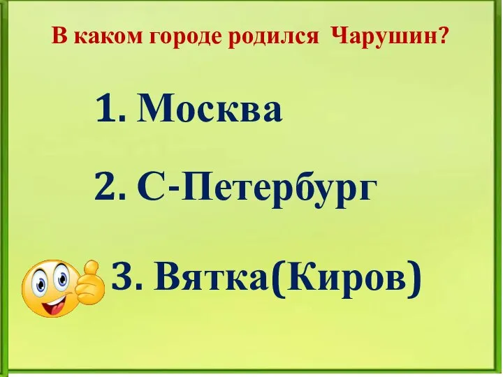 В каком городе родился Чарушин? 1. Москва 2. С-Петербург 3. Вятка(Киров)