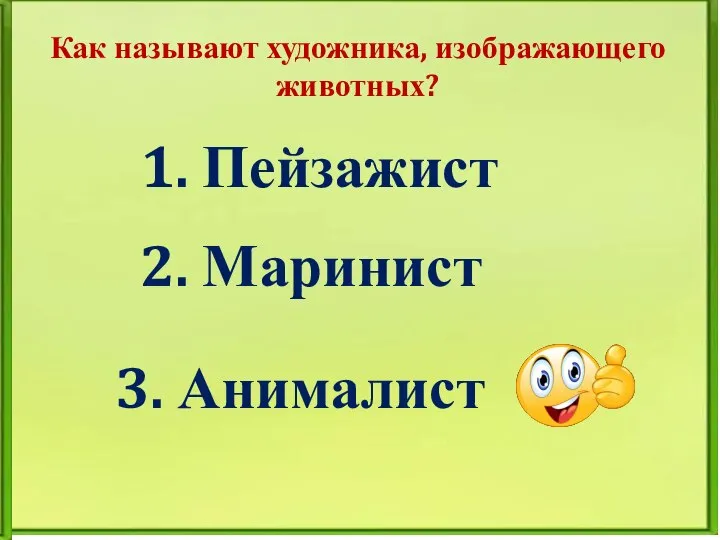 Как называют художника, изображающего животных? 1. Пейзажист 2. Маринист 3. Анималист