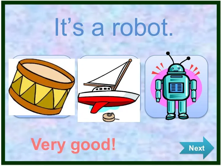 It’s a robot. Very good! Next