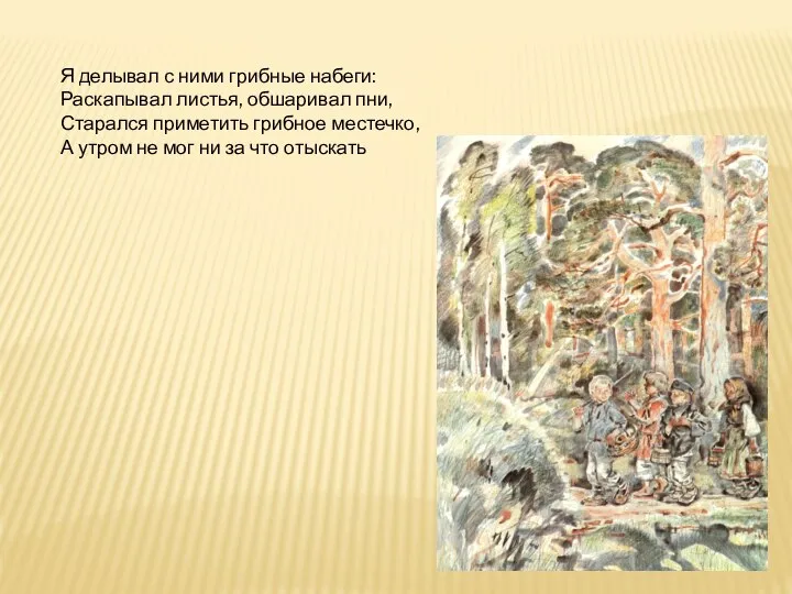 Я делывал с ними грибные набеги: Раскапывал листья, обшаривал пни, Старался