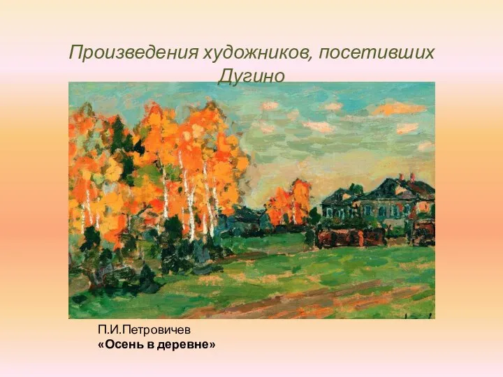 Произведения художников, посетивших Дугино П.И.Петровичев «Осень в деревне»