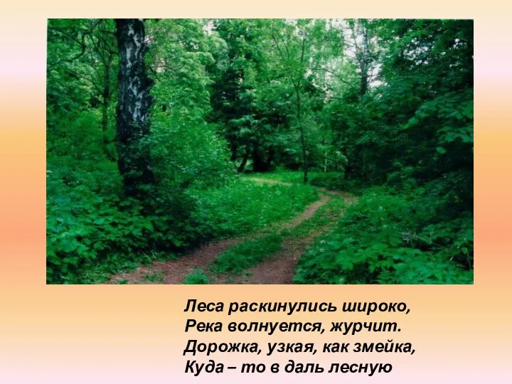 Леса раскинулись широко, Река волнуется, журчит. Дорожка, узкая, как змейка, Куда