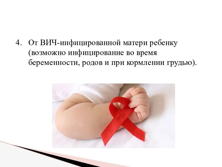 4. От ВИЧ-инфицированной матери ребенку (возможно инфицирование во время беременности, родов и при кормлении грудью).