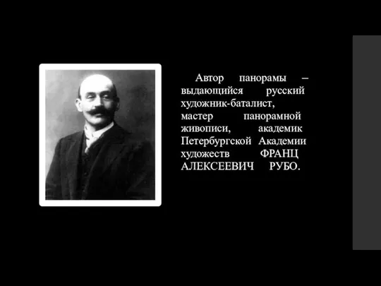 Автор панорамы – выдающийся русский художник-баталист, мастер панорамной живописи, академик Петербургской Академии художеств ФРАНЦ АЛЕКСЕЕВИЧ РУБО.