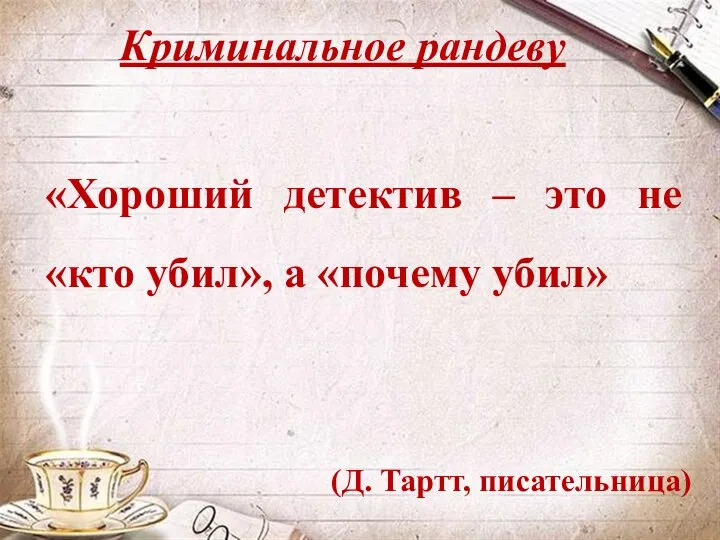 Криминальное рандеву «Хороший детектив – это не «кто убил», а «почему убил» (Д. Тартт, писательница)