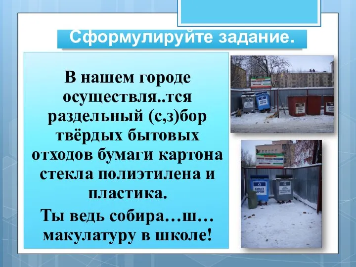 Сформулируйте задание. В нашем городе осуществля..тся раздельный (с,з)бор твёрдых бытовых отходов