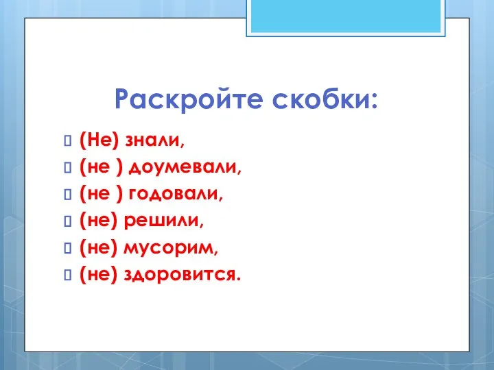 Раскройте скобки: (Не) знали, (не ) доумевали, (не ) годовали, (не) решили, (не) мусорим, (не) здоровится.