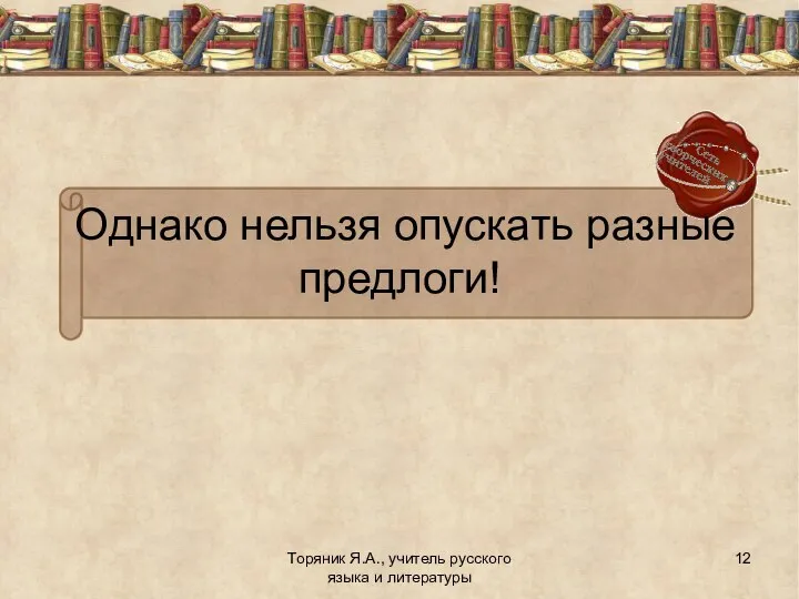 Торяник Я.А., учитель русского языка и литературы Однако нельзя опускать разные предлоги!