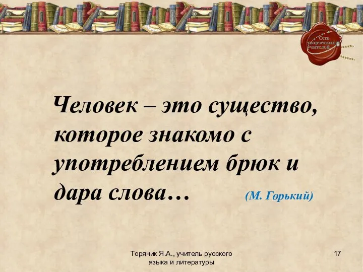 Торяник Я.А., учитель русского языка и литературы Человек – это существо,