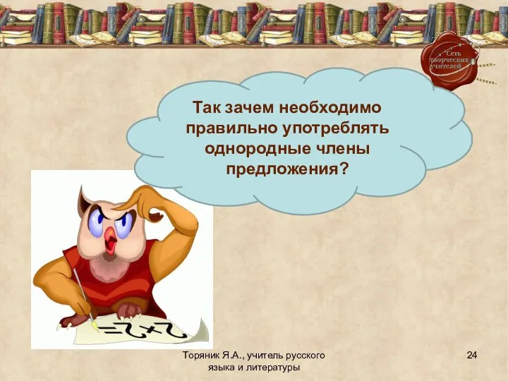 Торяник Я.А., учитель русского языка и литературы Так зачем необходимо правильно употреблять однородные члены предложения?