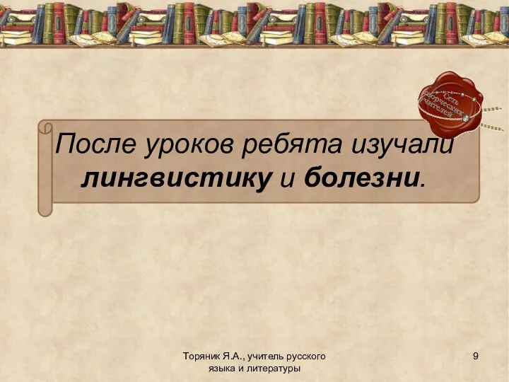 Торяник Я.А., учитель русского языка и литературы После уроков ребята изучали лингвистику и болезни.