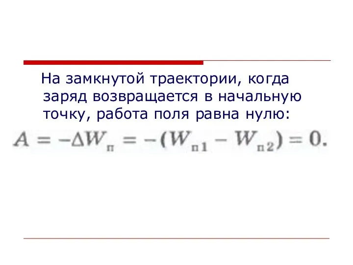 На замкнутой траектории, когда заряд возвращается в начальную точку, работа поля равна нулю: