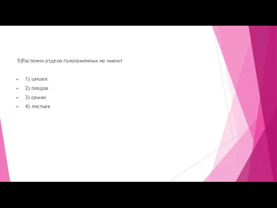 5)Растения отдела голосеменных не имеют 1) шишек 2) плодов 3) семян 4) листьев