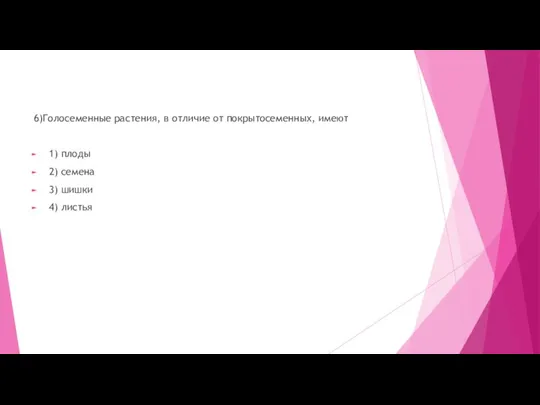 6)Голосеменные растения, в отличие от покрытосеменных, имеют 1) плоды 2) семена 3) шишки 4) листья