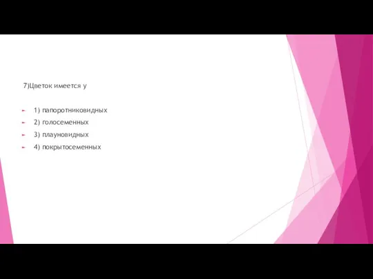 7)Цветок имеется у 1) папоротниковидных 2) голосеменных 3) плауновидных 4) покрытосеменных