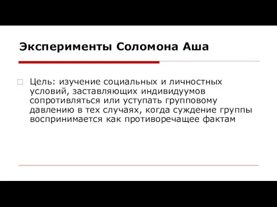 Эксперименты Соломона Аша Цель: изучение социальных и личностных условий, заставляющих индивидуумов