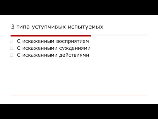 3 типа уступчивых испытуемых С искаженным восприятием С искаженными суждениями С искаженными действиями