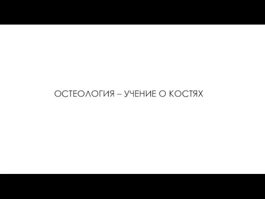 ОСТЕОЛОГИЯ – УЧЕНИЕ О КОСТЯХ