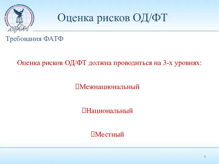 Оценка рисков ОД/ФТ Требования ФАТФ Оценка рисков ОД/ФТ должна проводиться на 3-х уровнях: Межнациональный Национальный Местный