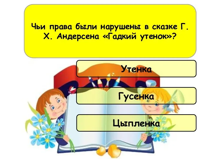 Цыпленка Гусенка Чьи права были нарушены в сказке Г.Х. Андерсена «Гадкий утенок»? Утенка