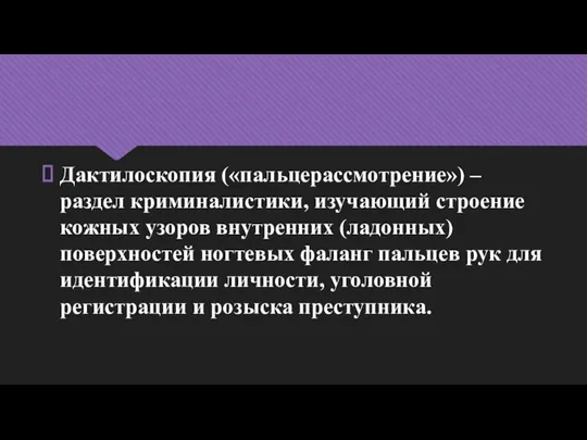 Дактилоскопия («пальцерассмотрение») – раздел криминалистики, изучающий строение кожных узоров внутренних (ладонных)