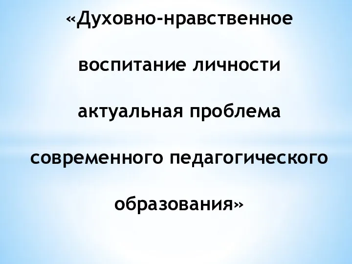 «Духовно-нравственное воспитание личности актуальная проблема современного педагогического образования»