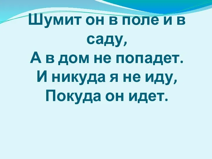 Шумит он в поле и в саду, А в дом не