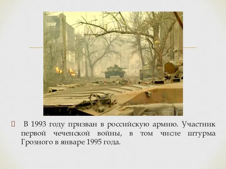 В 1993 году призван в российскую армию. Участник первой чеченской войны,