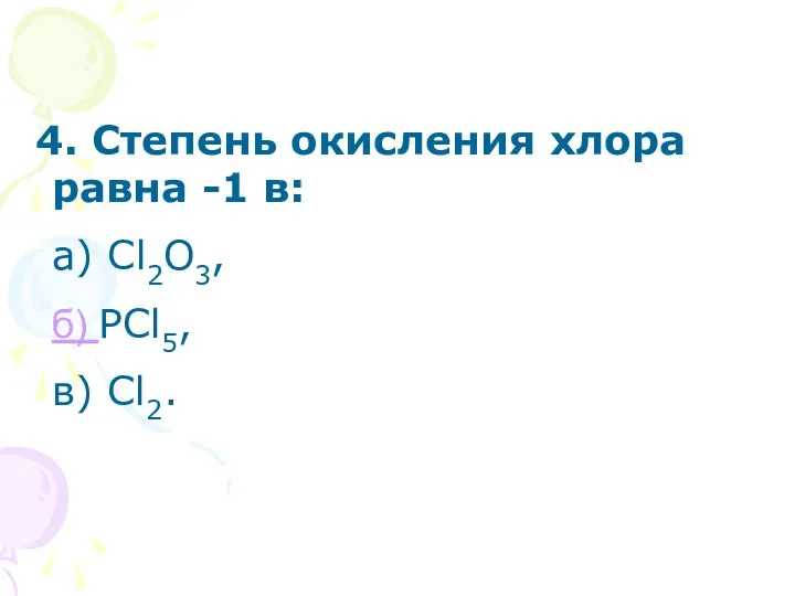 4. Степень окисления хлора равна -1 в: а) Cl2O3, б) PCl5, в) Cl2.